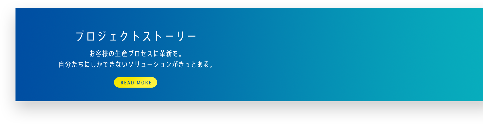 プロジェクトストーリー お客様の生産プロセスに革新を。自分たちにしかできないソリューションがきっとある。